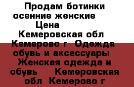 Продам ботинки осенние женские!!!  › Цена ­ 2 500 - Кемеровская обл., Кемерово г. Одежда, обувь и аксессуары » Женская одежда и обувь   . Кемеровская обл.,Кемерово г.